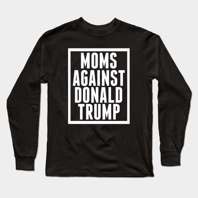 Moms Against Donald Trump Long Sleeve T-Shirt by epiclovedesigns